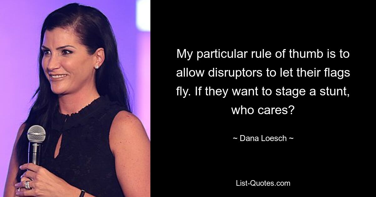 My particular rule of thumb is to allow disruptors to let their flags fly. If they want to stage a stunt, who cares? — © Dana Loesch