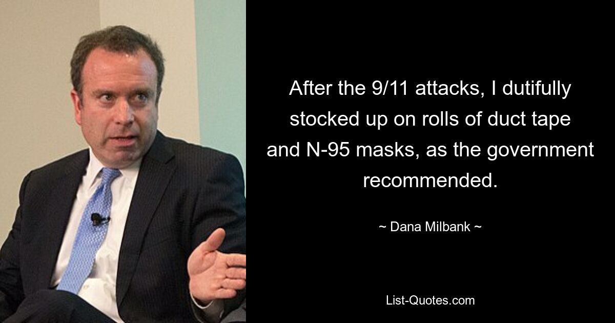 After the 9/11 attacks, I dutifully stocked up on rolls of duct tape and N-95 masks, as the government recommended. — © Dana Milbank