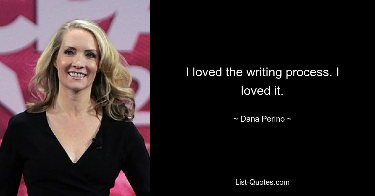 I loved the writing process. I loved it. — © Dana Perino