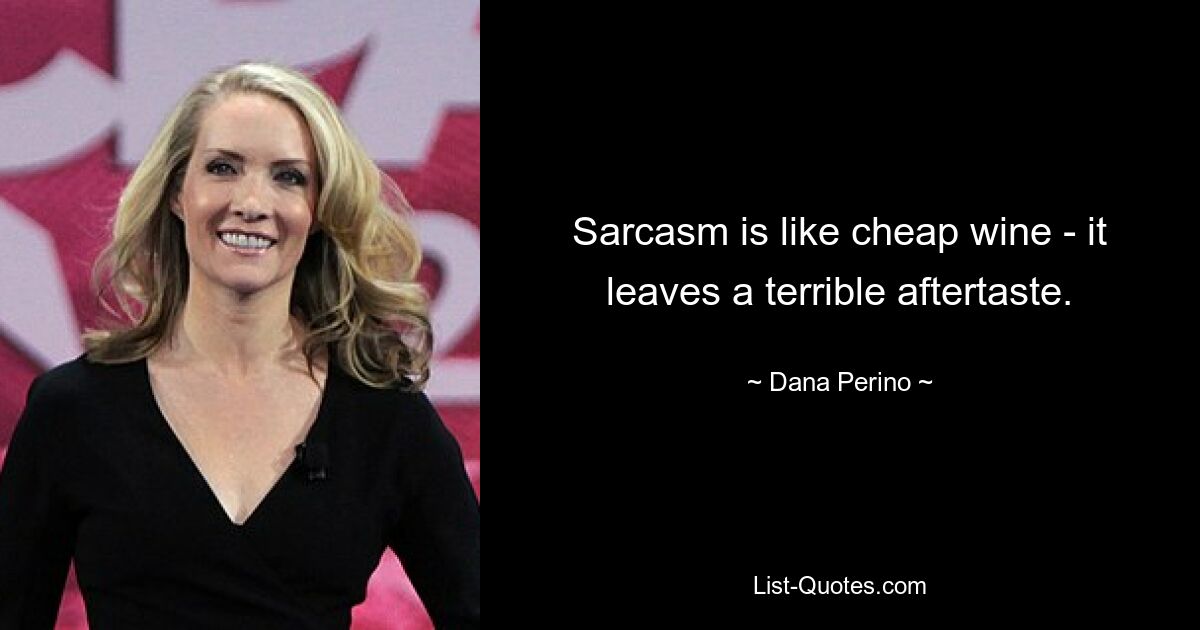 Sarcasm is like cheap wine - it leaves a terrible aftertaste. — © Dana Perino