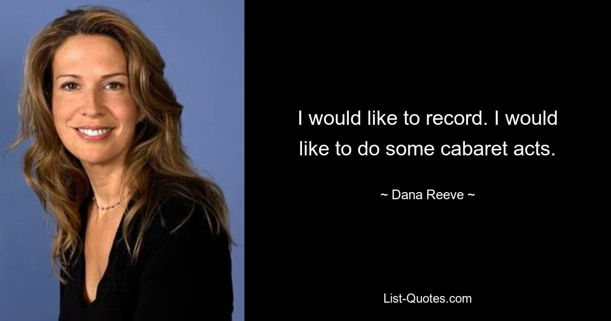 I would like to record. I would like to do some cabaret acts. — © Dana Reeve