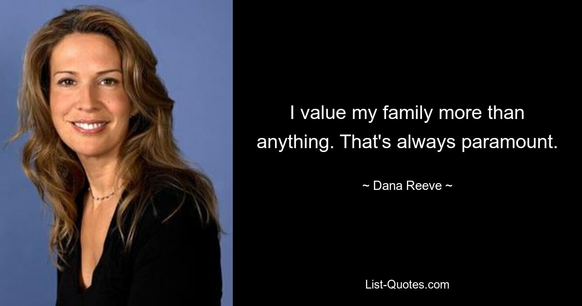 I value my family more than anything. That's always paramount. — © Dana Reeve