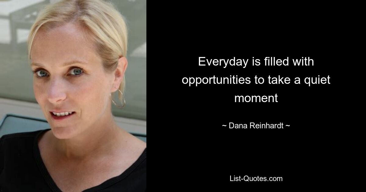 Everyday is filled with opportunities to take a quiet moment — © Dana Reinhardt