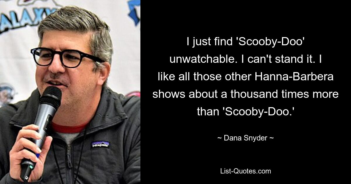 I just find 'Scooby-Doo' unwatchable. I can't stand it. I like all those other Hanna-Barbera shows about a thousand times more than 'Scooby-Doo.' — © Dana Snyder