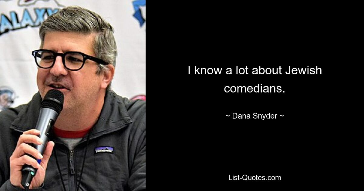 I know a lot about Jewish comedians. — © Dana Snyder