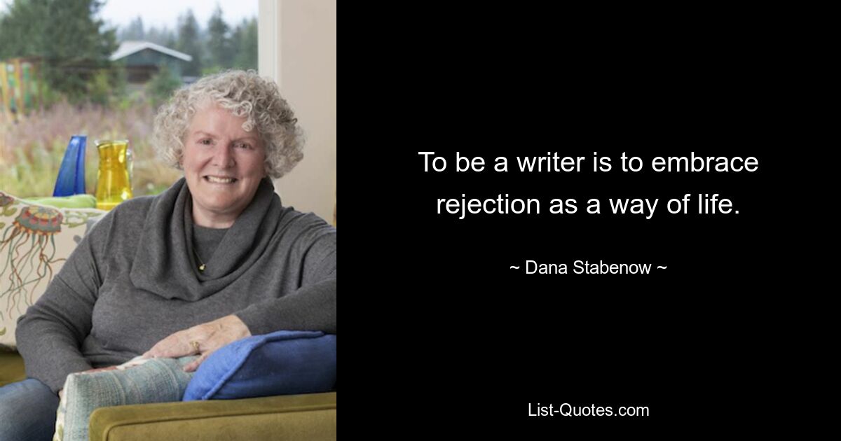 To be a writer is to embrace rejection as a way of life. — © Dana Stabenow