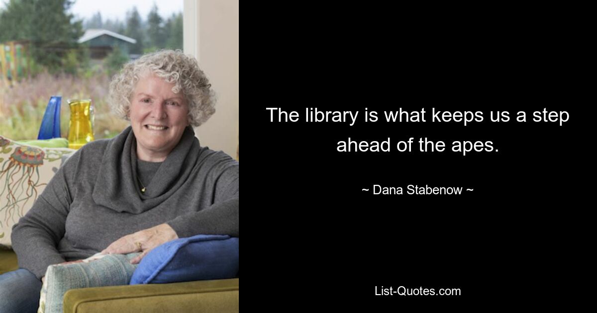 The library is what keeps us a step ahead of the apes. — © Dana Stabenow