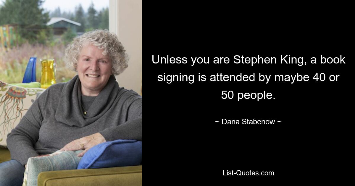 Unless you are Stephen King, a book signing is attended by maybe 40 or 50 people. — © Dana Stabenow