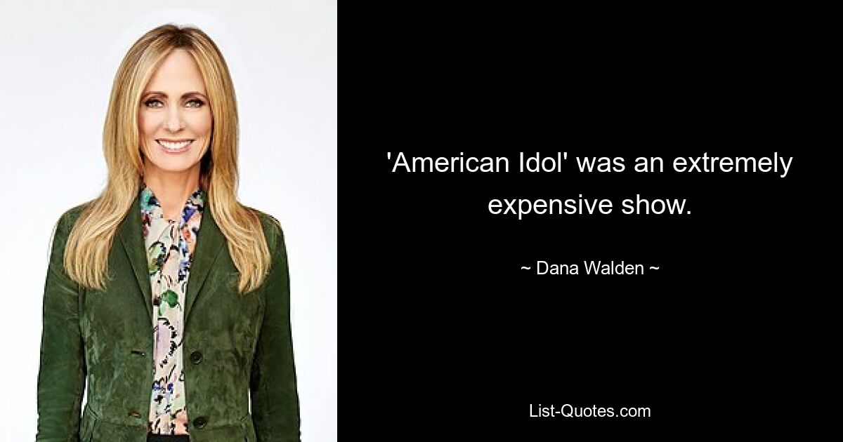 'American Idol' was an extremely expensive show. — © Dana Walden