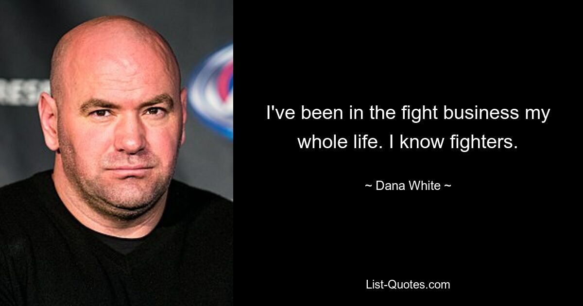 I've been in the fight business my whole life. I know fighters. — © Dana White