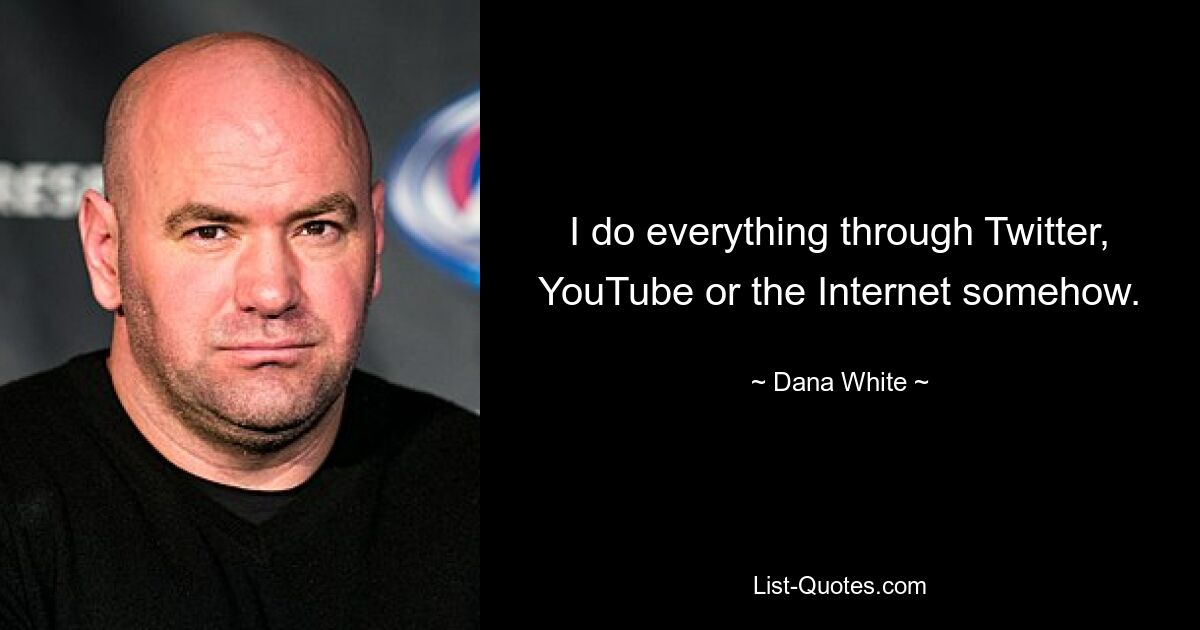 I do everything through Twitter, YouTube or the Internet somehow. — © Dana White