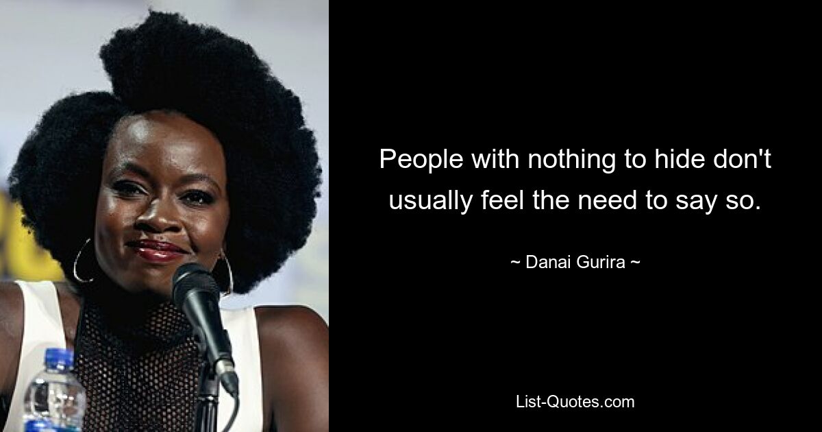 People with nothing to hide don't usually feel the need to say so. — © Danai Gurira