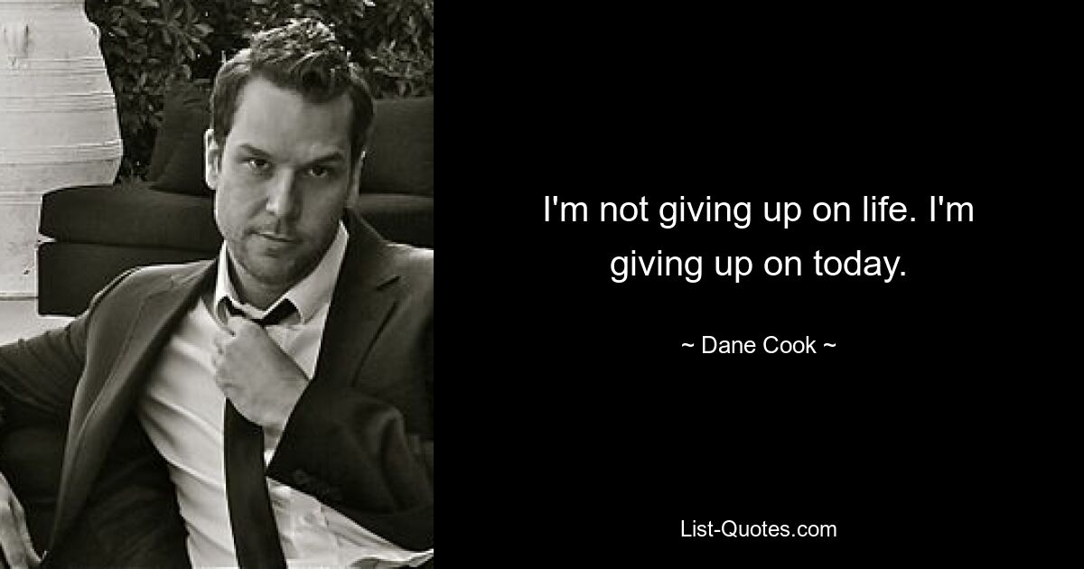 I'm not giving up on life. I'm giving up on today. — © Dane Cook