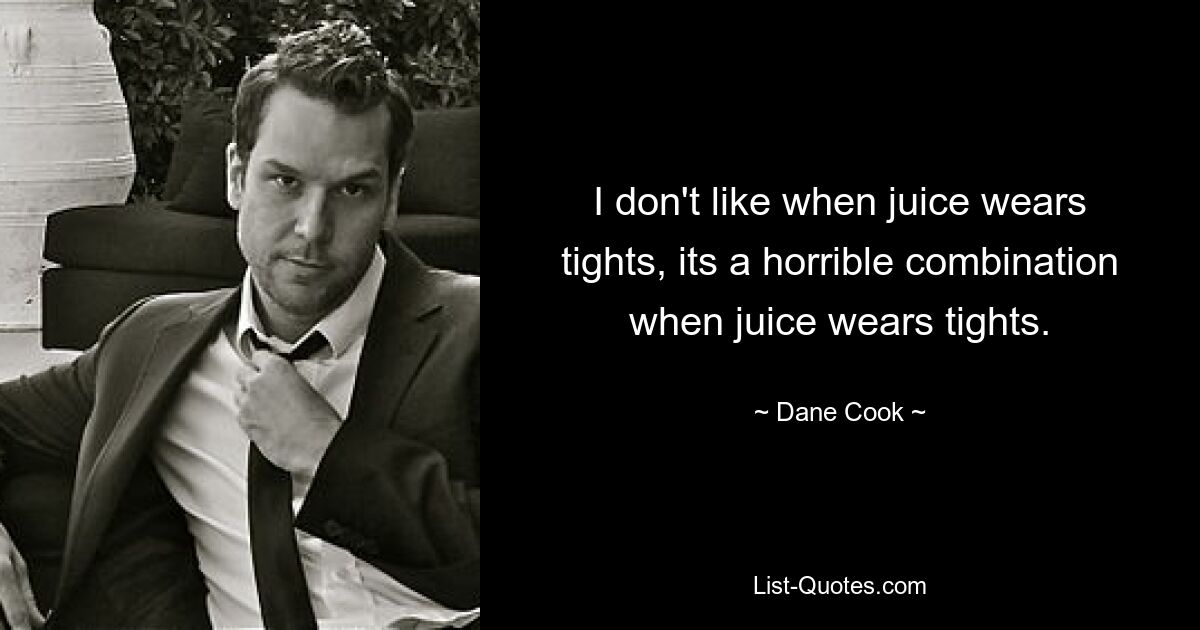 I don't like when juice wears tights, its a horrible combination when juice wears tights. — © Dane Cook