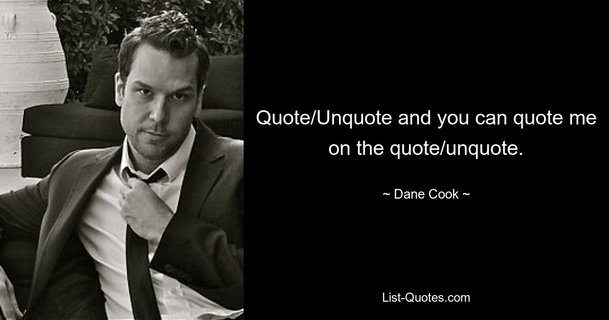 Quote/Unquote and you can quote me on the quote/unquote. — © Dane Cook