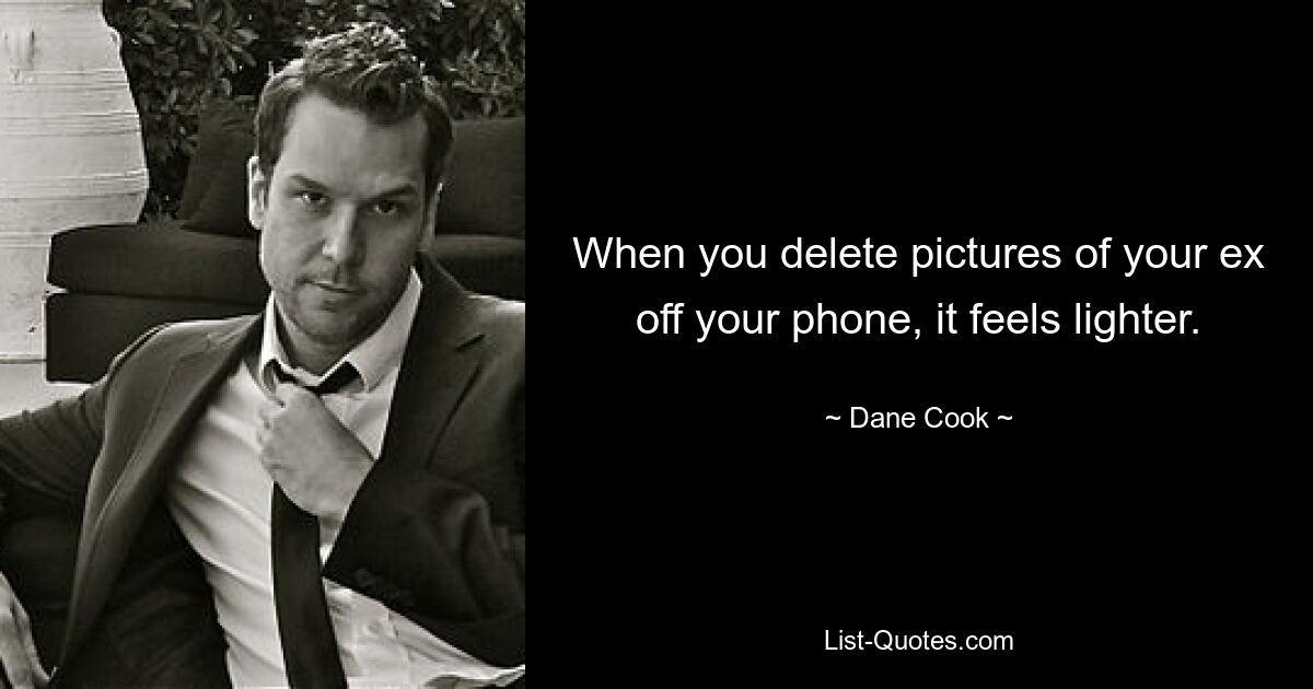 When you delete pictures of your ex off your phone, it feels lighter. — © Dane Cook