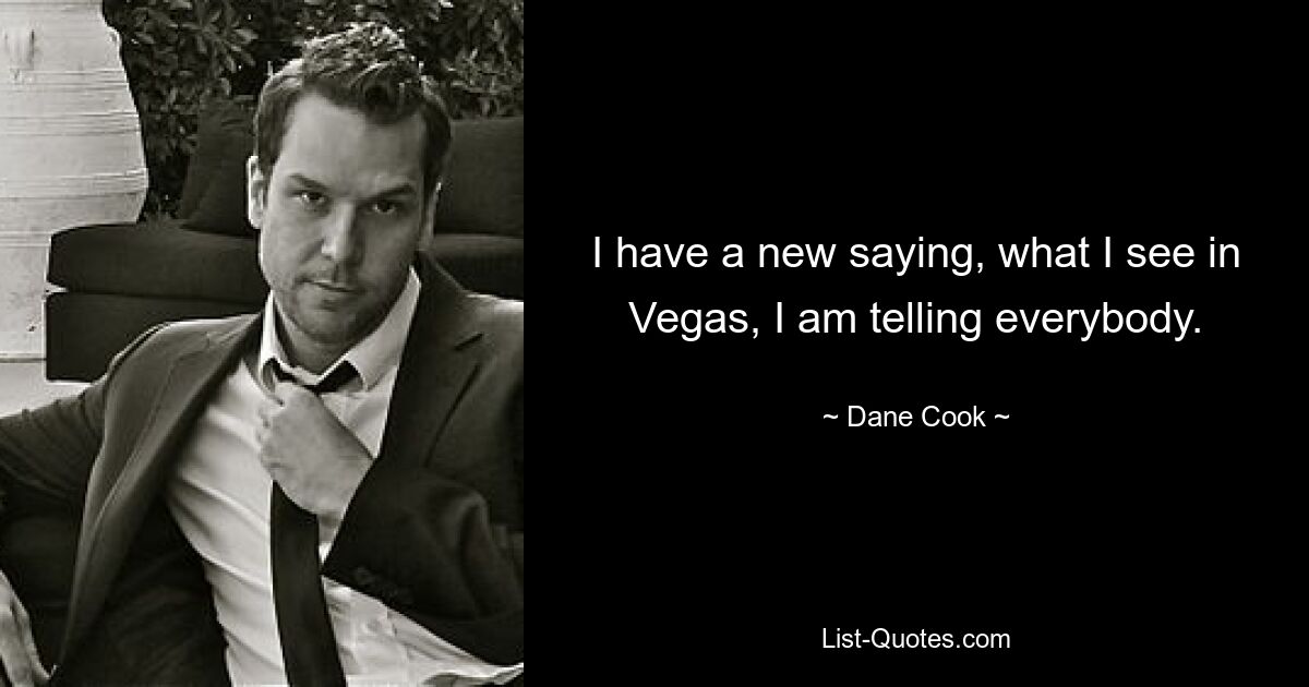 Ich habe ein neues Sprichwort: Was ich in Vegas sehe, erzähle ich allen. — © Dane Cook 