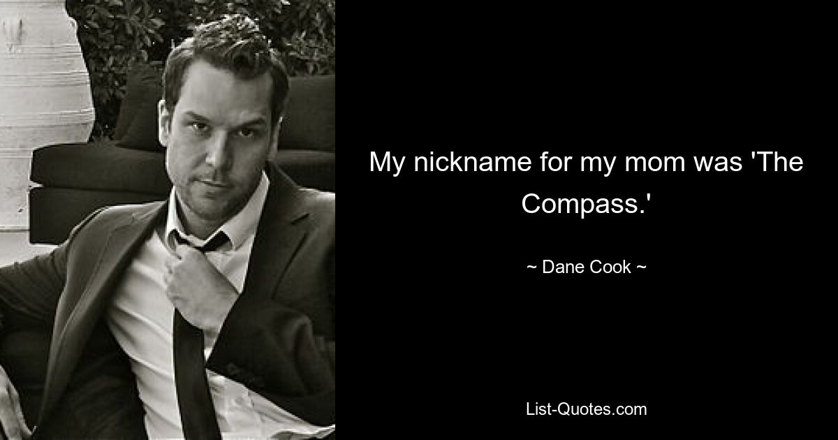 My nickname for my mom was 'The Compass.' — © Dane Cook