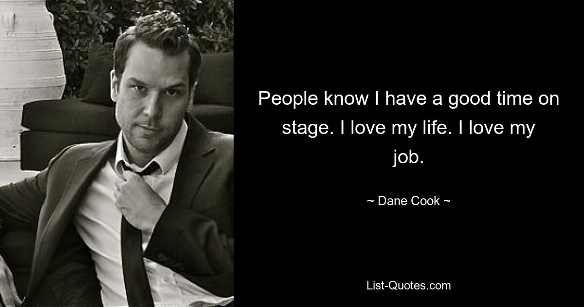 People know I have a good time on stage. I love my life. I love my job. — © Dane Cook