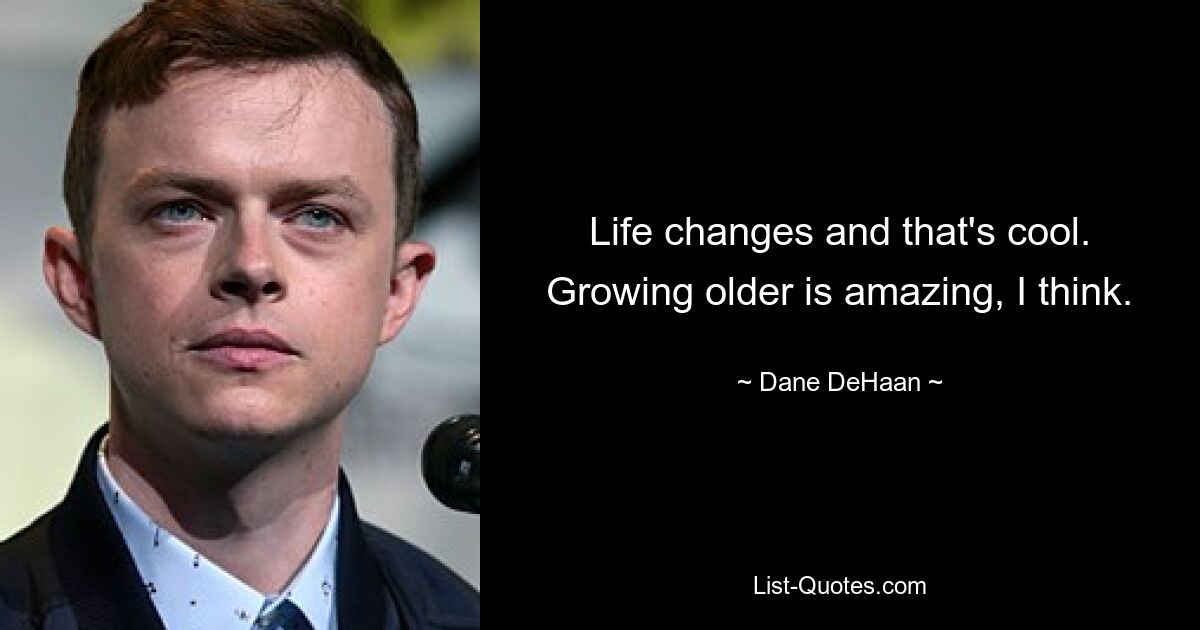 Life changes and that's cool. Growing older is amazing, I think. — © Dane DeHaan