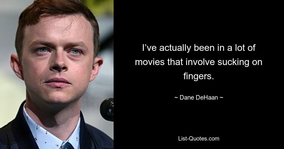 I’ve actually been in a lot of movies that involve sucking on fingers. — © Dane DeHaan