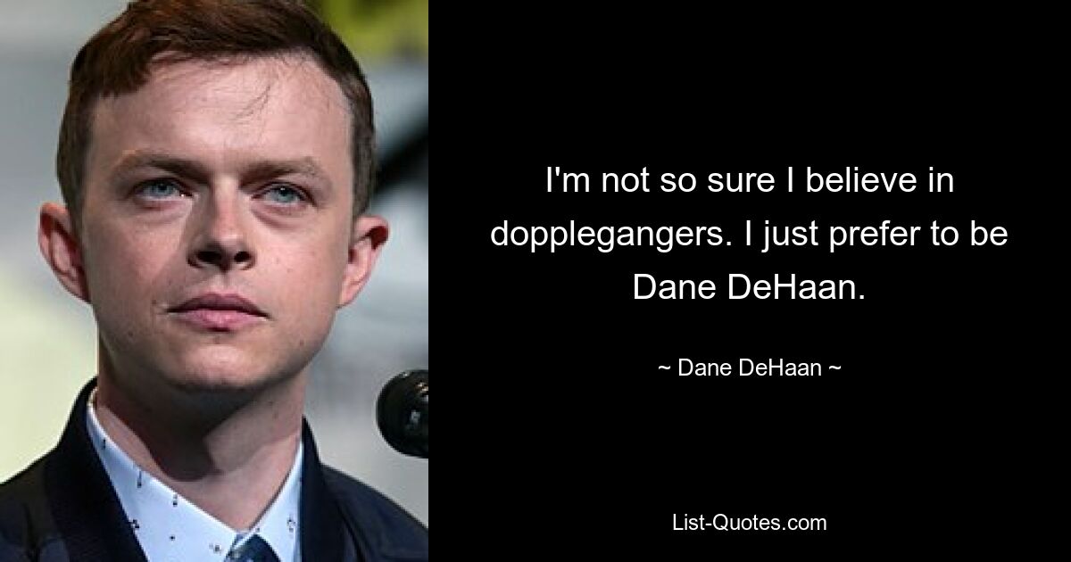 I'm not so sure I believe in dopplegangers. I just prefer to be Dane DeHaan. — © Dane DeHaan