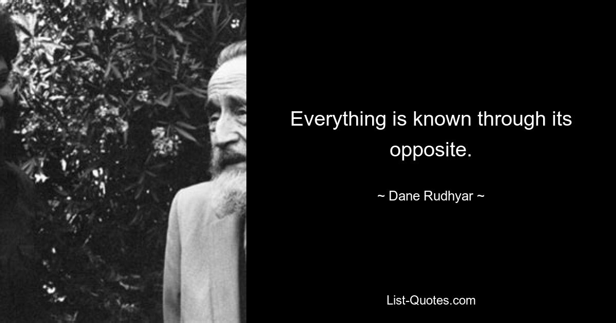 Everything is known through its opposite. — © Dane Rudhyar