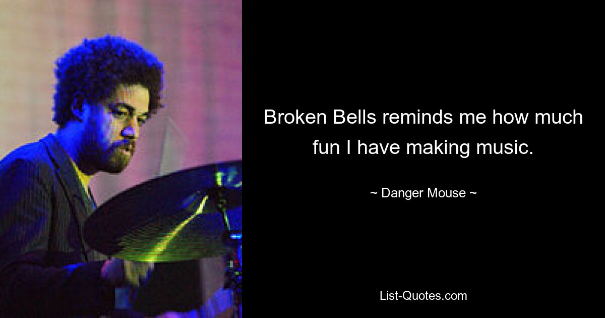 Broken Bells reminds me how much fun I have making music. — © Danger Mouse