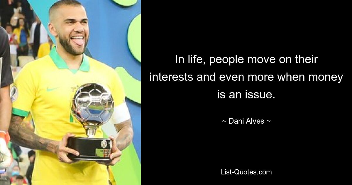 In life, people move on their interests and even more when money is an issue. — © Dani Alves