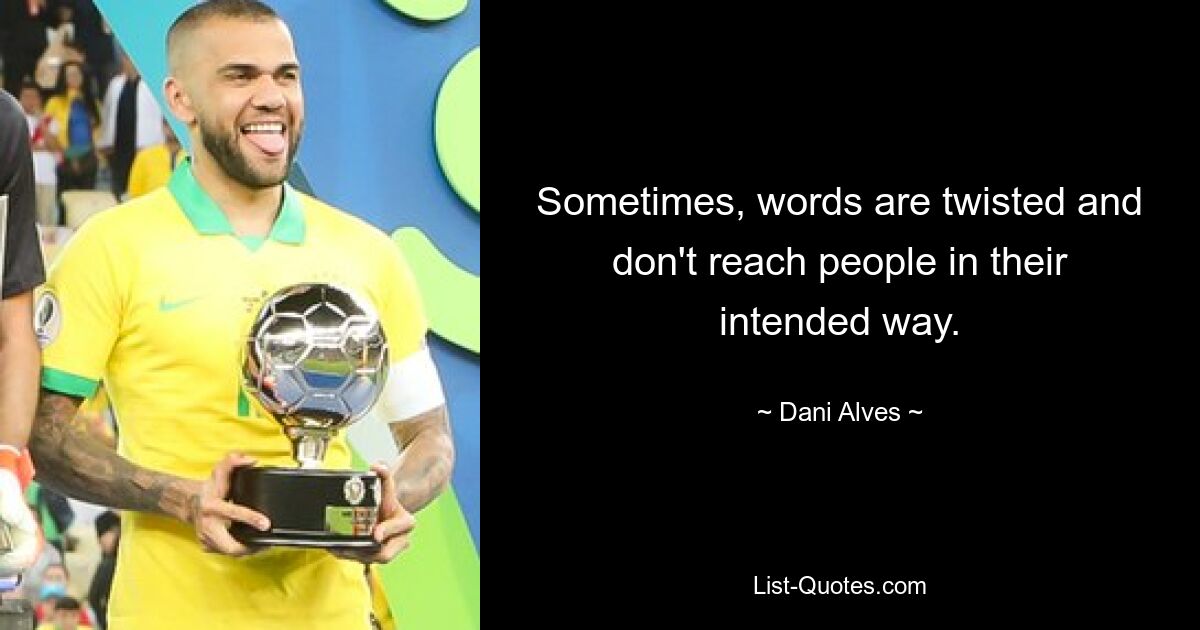 Sometimes, words are twisted and don't reach people in their intended way. — © Dani Alves