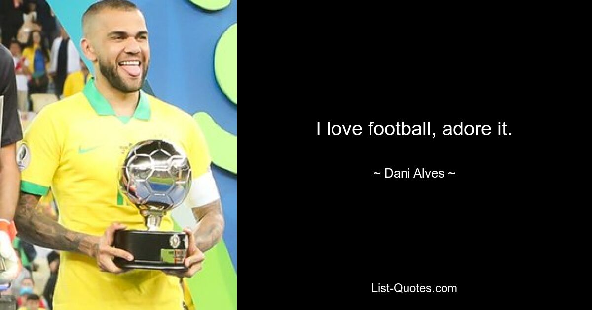 I love football, adore it. — © Dani Alves