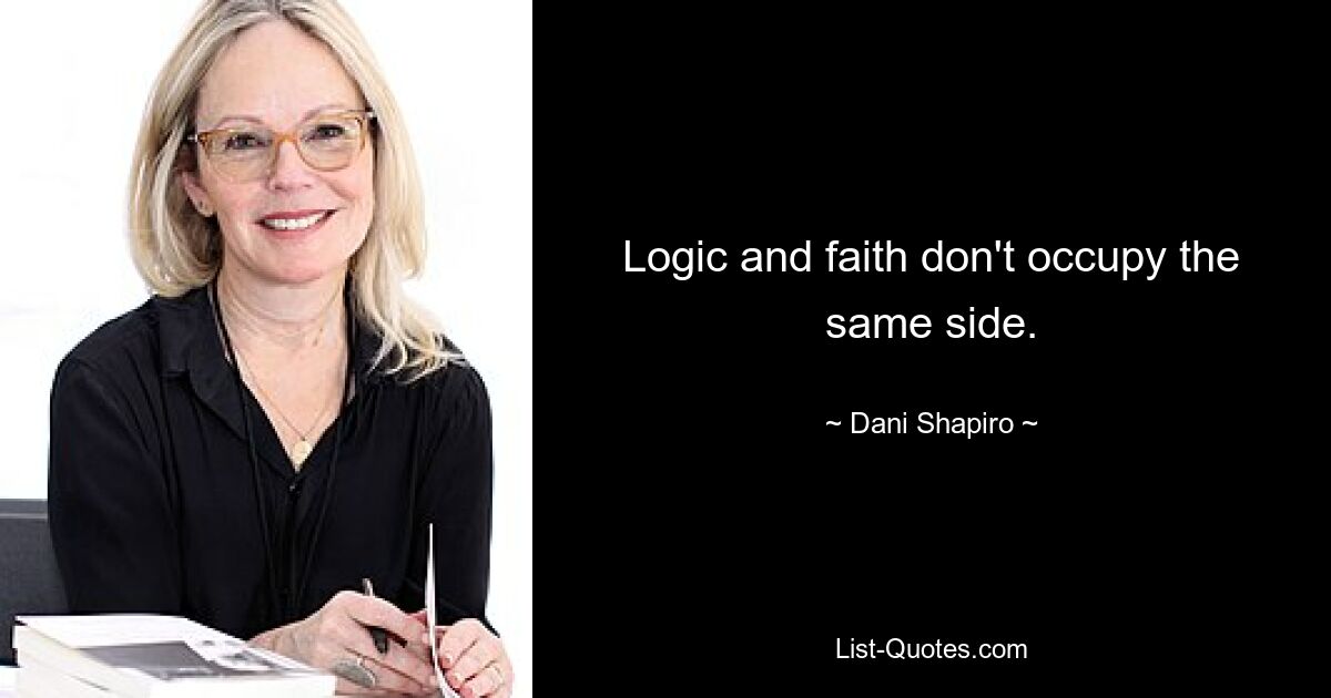 Logic and faith don't occupy the same side. — © Dani Shapiro