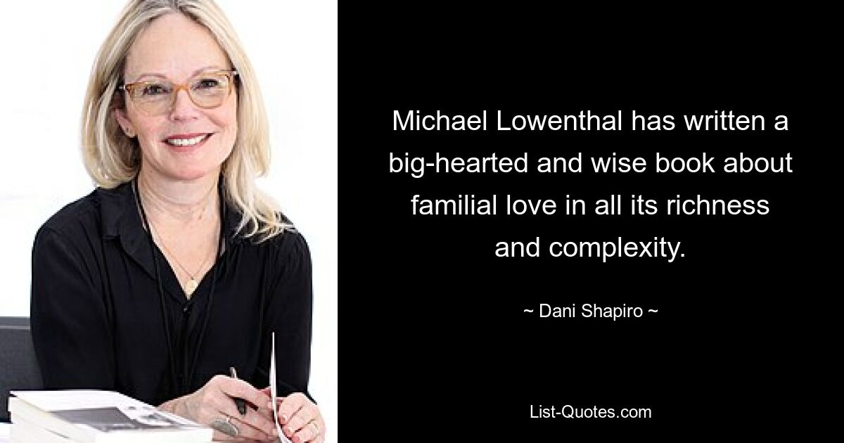 Michael Lowenthal has written a big-hearted and wise book about familial love in all its richness and complexity. — © Dani Shapiro