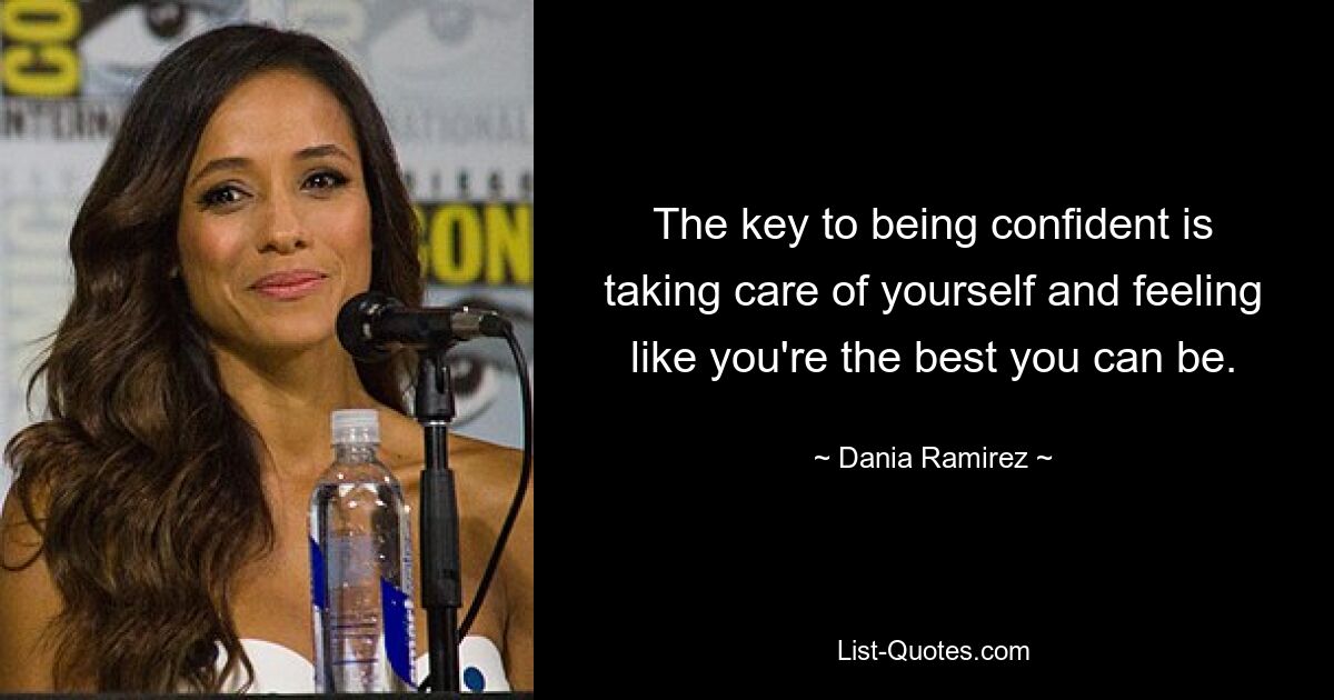 The key to being confident is taking care of yourself and feeling like you're the best you can be. — © Dania Ramirez