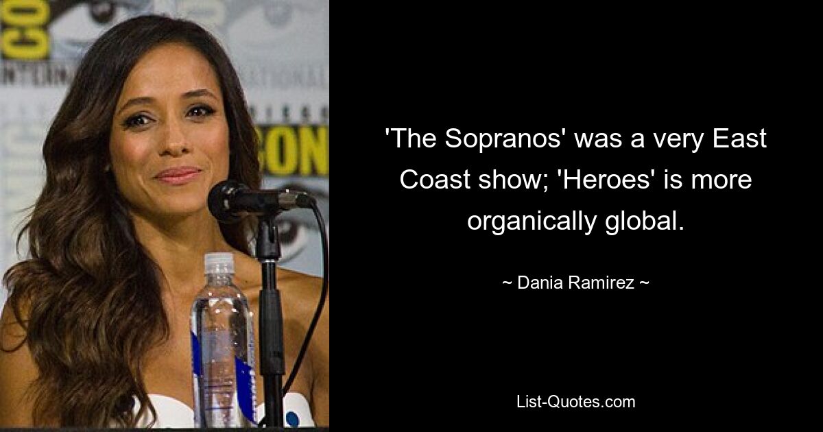 'The Sopranos' was a very East Coast show; 'Heroes' is more organically global. — © Dania Ramirez