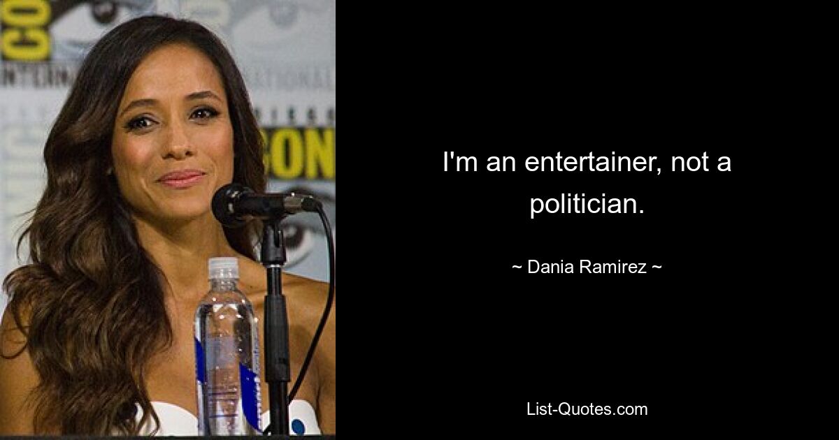 I'm an entertainer, not a politician. — © Dania Ramirez