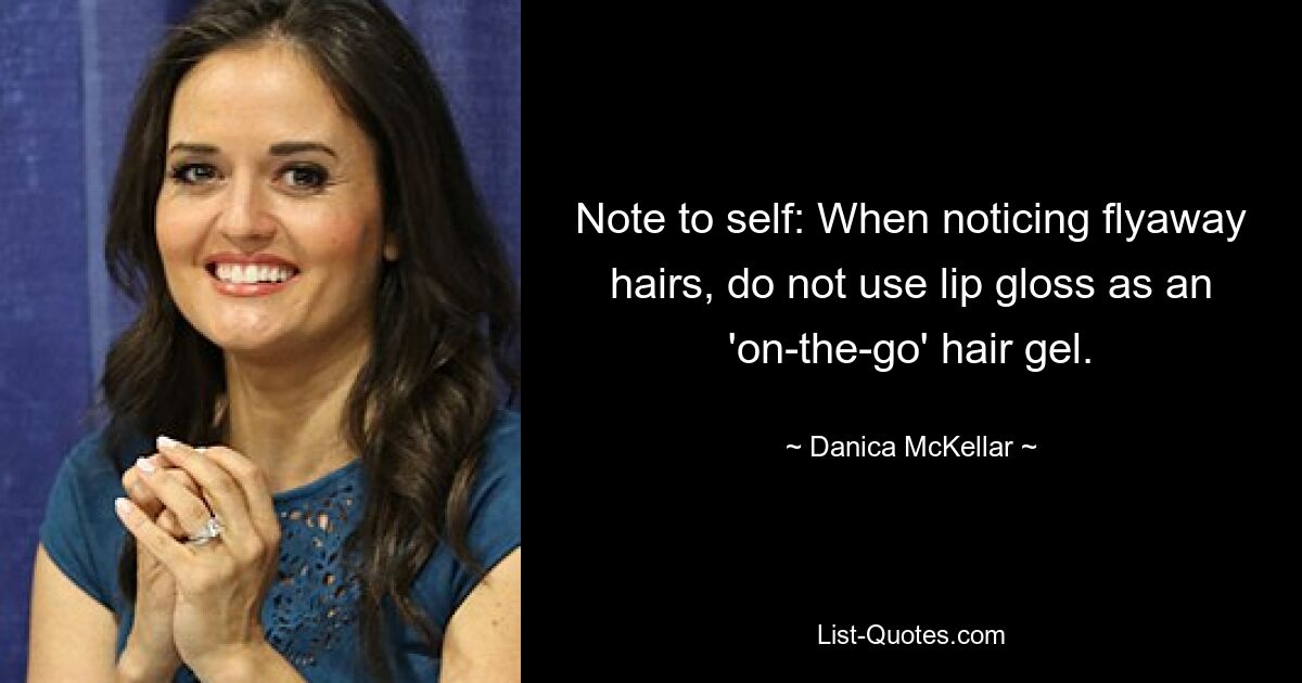 Note to self: When noticing flyaway hairs, do not use lip gloss as an 'on-the-go' hair gel. — © Danica McKellar