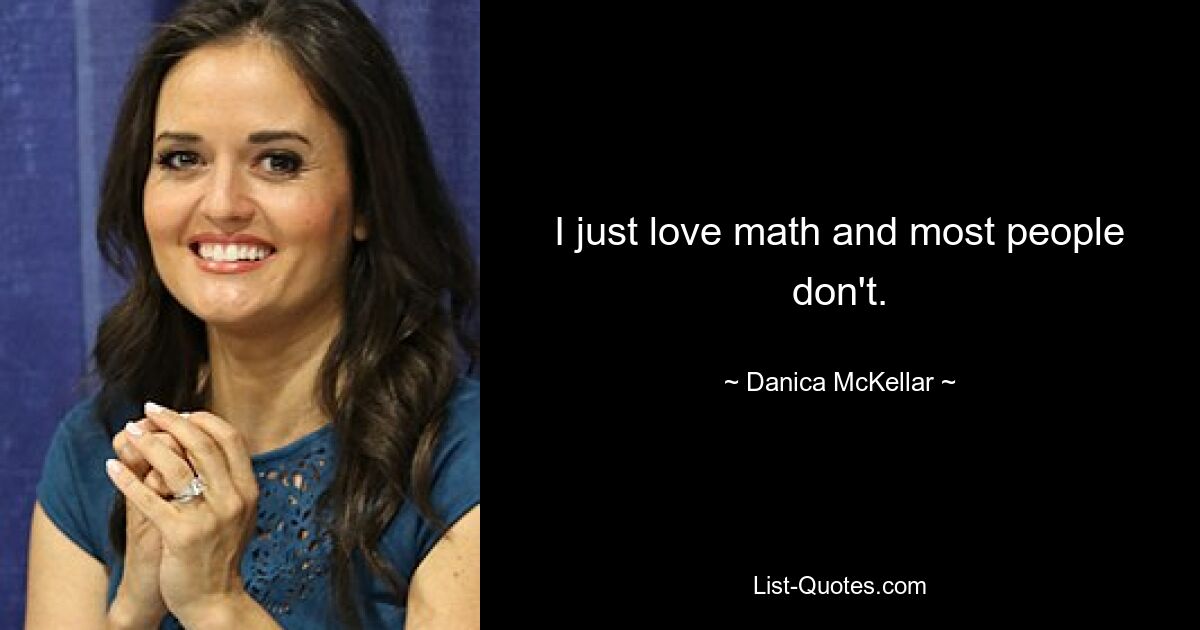 I just love math and most people don't. — © Danica McKellar