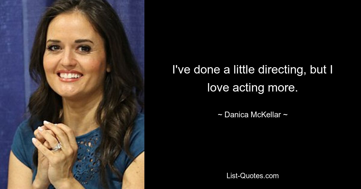 I've done a little directing, but I love acting more. — © Danica McKellar