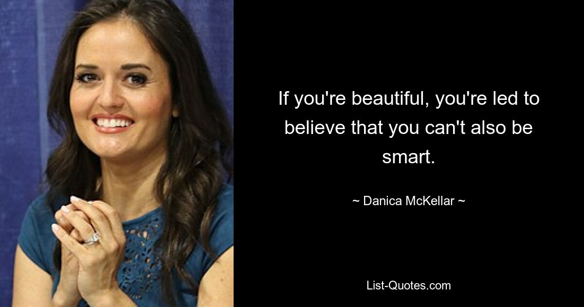 If you're beautiful, you're led to believe that you can't also be smart. — © Danica McKellar