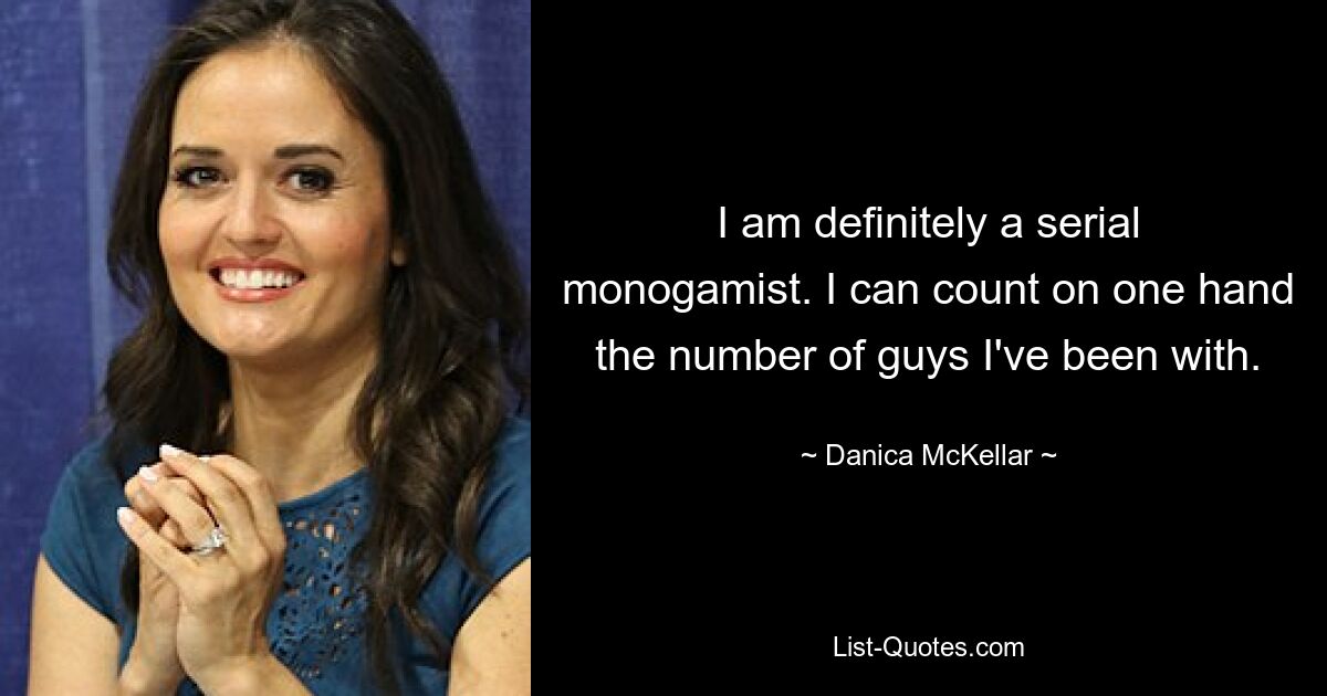 Ich bin definitiv ein Serienmonogamist. Ich kann einerseits abzählen, mit wie vielen Leuten ich zusammen war. — © Danica McKellar