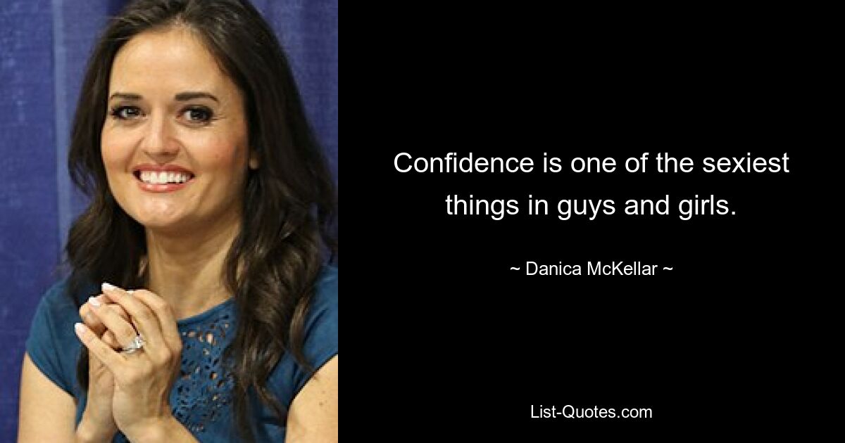 Confidence is one of the sexiest things in guys and girls. — © Danica McKellar