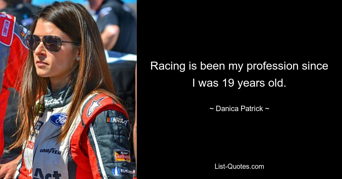 Racing is been my profession since I was 19 years old. — © Danica Patrick