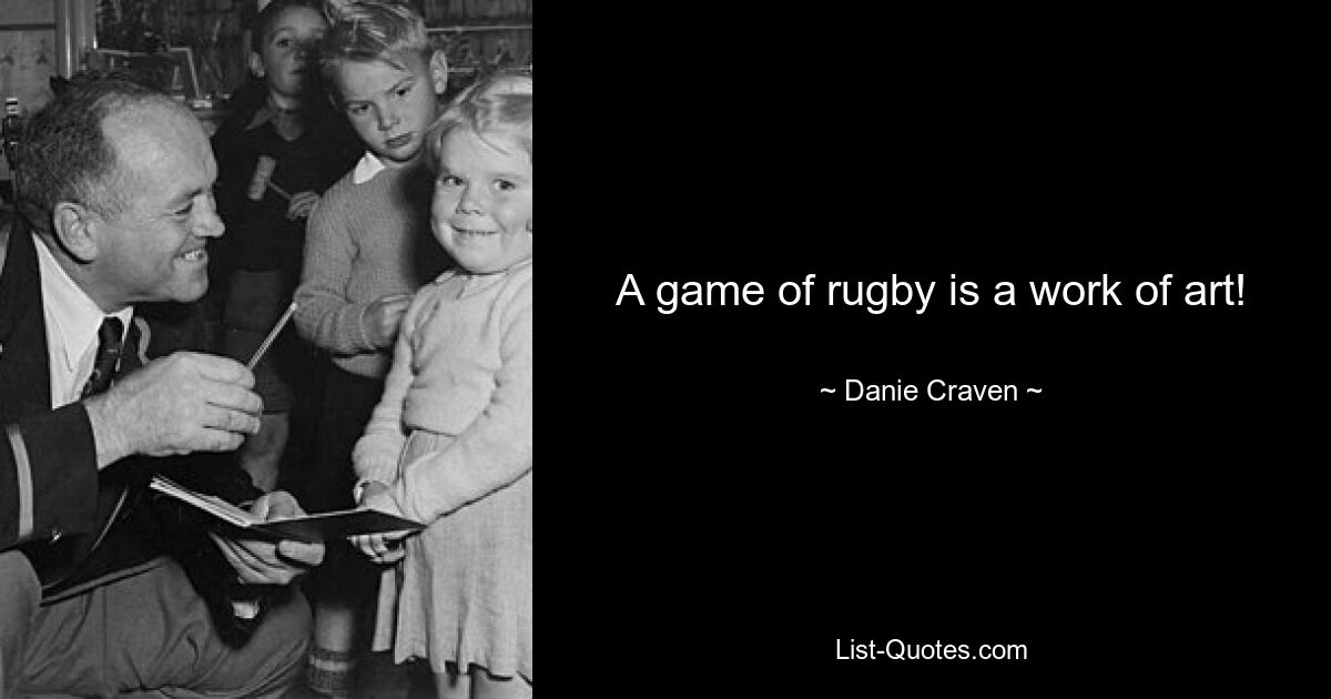 A game of rugby is a work of art! — © Danie Craven