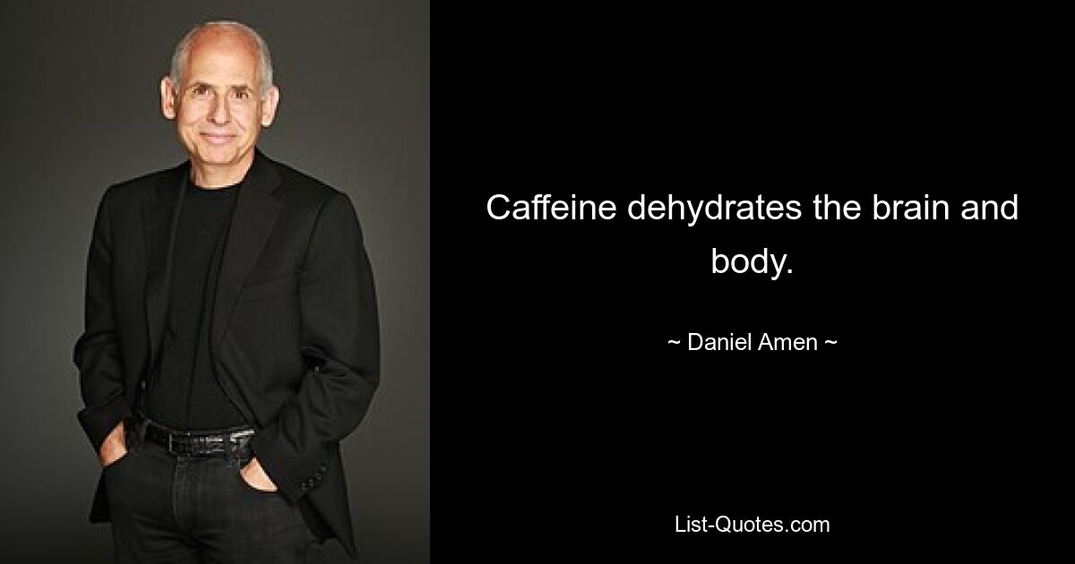 Caffeine dehydrates the brain and body. — © Daniel Amen