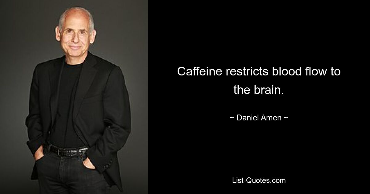 Caffeine restricts blood flow to the brain. — © Daniel Amen