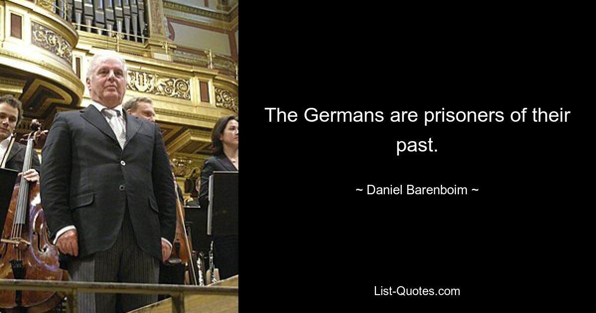 The Germans are prisoners of their past. — © Daniel Barenboim