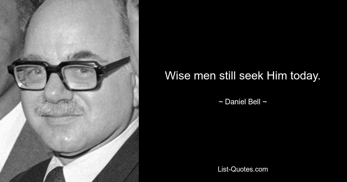 Wise men still seek Him today. — © Daniel Bell