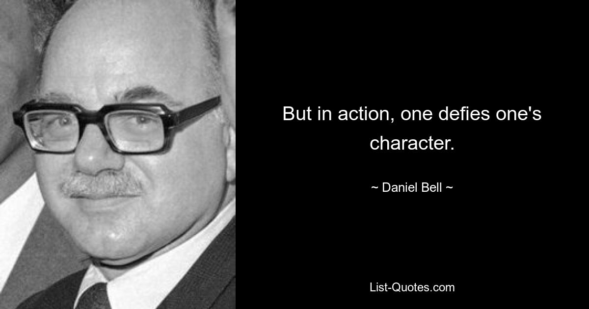 But in action, one defies one's character. — © Daniel Bell