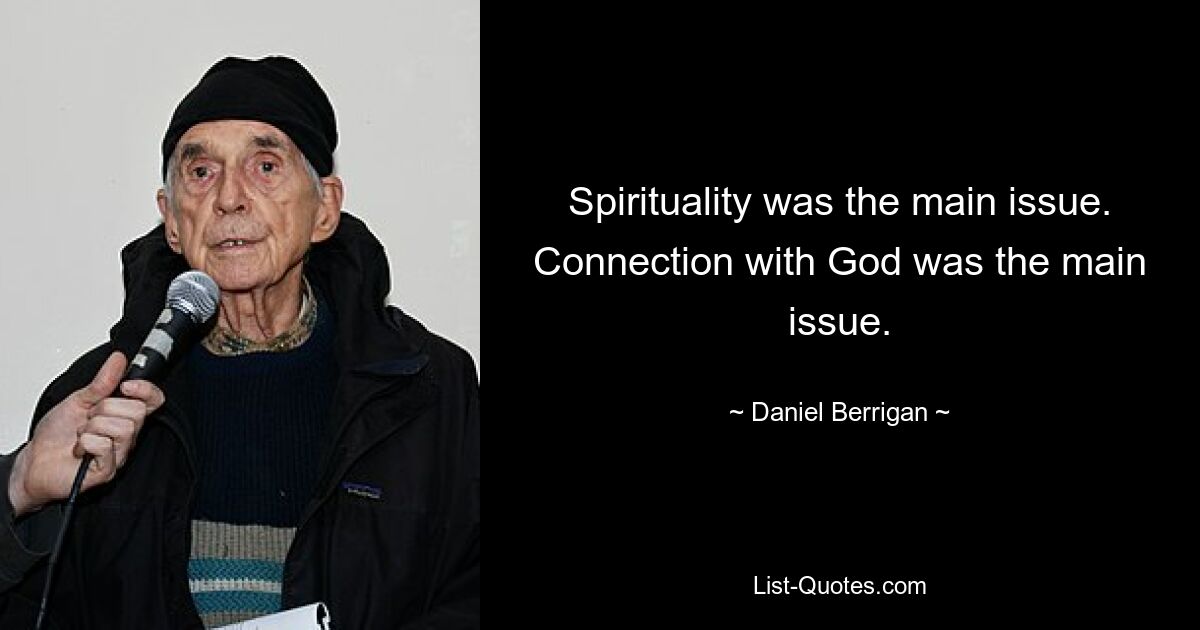 Spirituality was the main issue. Connection with God was the main issue. — © Daniel Berrigan